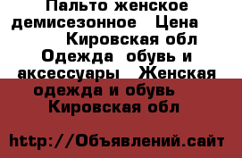 Пальто женское демисезонное › Цена ­ 1 800 - Кировская обл. Одежда, обувь и аксессуары » Женская одежда и обувь   . Кировская обл.